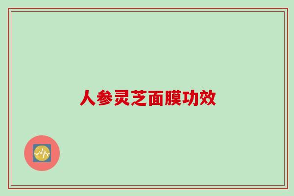 人参灵芝面膜功效