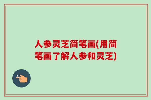 人参灵芝简笔画(用简笔画了解人参和灵芝)