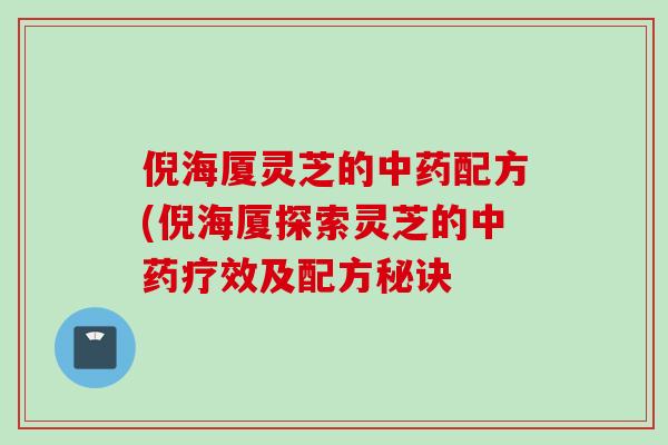 倪海厦灵芝的中药配方(倪海厦探索灵芝的中药疗效及配方秘诀