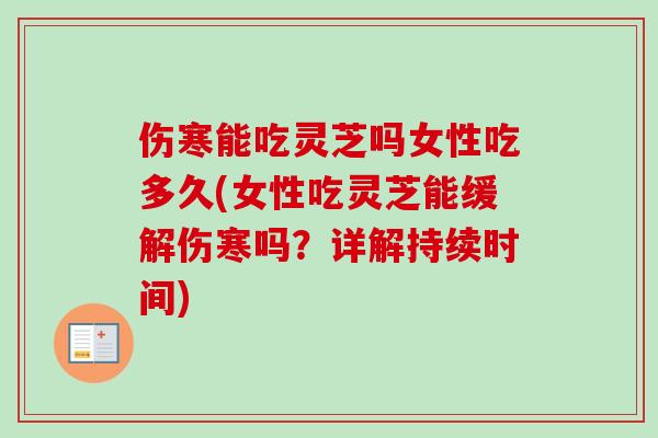 伤寒能吃灵芝吗女性吃多久(女性吃灵芝能缓解伤寒吗？详解持续时间)