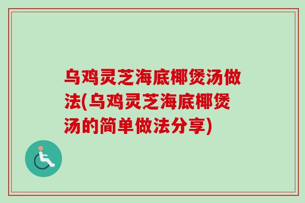 乌鸡灵芝海底椰煲汤做法(乌鸡灵芝海底椰煲汤的简单做法分享)