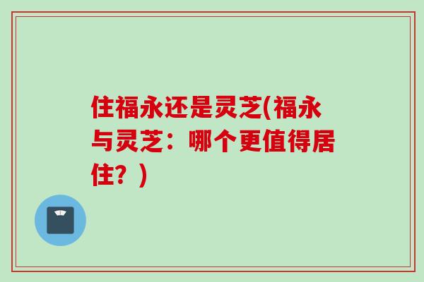 住福永还是灵芝(福永与灵芝：哪个更值得居住？)