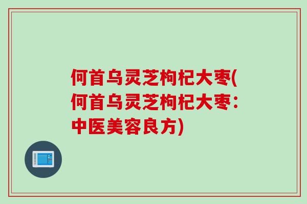 何首乌灵芝枸杞大枣(何首乌灵芝枸杞大枣：中医美容良方)