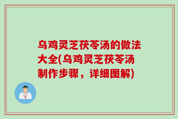 乌鸡灵芝茯苓汤的做法大全(乌鸡灵芝茯苓汤制作步骤，详细图解)