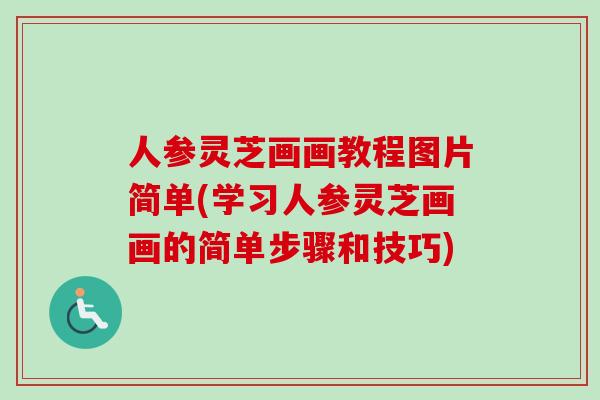 人参灵芝画画教程图片简单(学习人参灵芝画画的简单步骤和技巧)