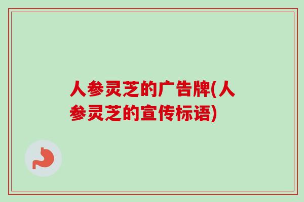 人参灵芝的广告牌(人参灵芝的宣传标语)