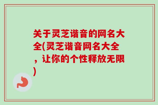 关于灵芝谐音的网名大全(灵芝谐音网名大全，让你的个性释放无限)