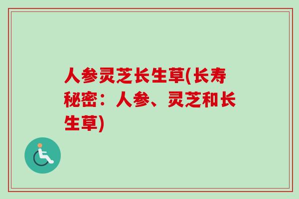 人参灵芝长生草(长寿秘密：人参、灵芝和长生草)
