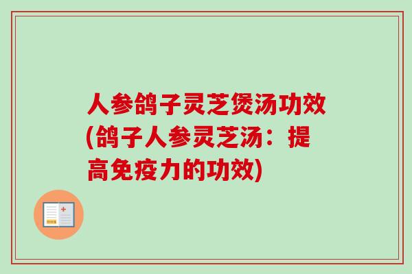 人参鸽子灵芝煲汤功效(鸽子人参灵芝汤：提高免疫力的功效)