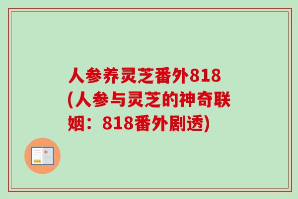 人参养灵芝番外818(人参与灵芝的神奇联姻:818番外剧透)