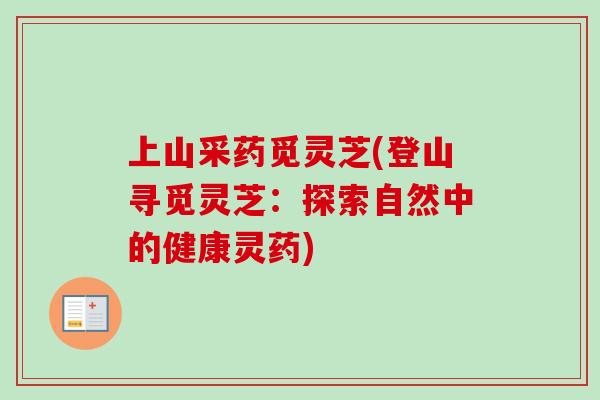 上山采药觅灵芝(登山寻觅灵芝：探索自然中的健康灵药)