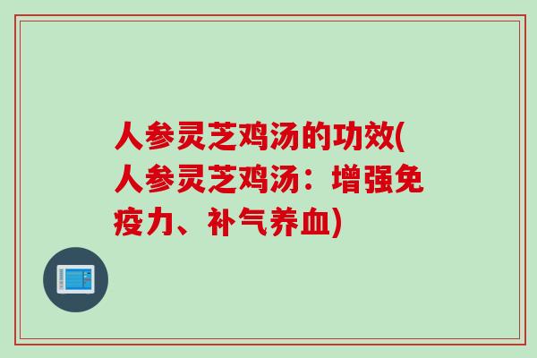 人参灵芝鸡汤的功效(人参灵芝鸡汤：增强免疫力、补气养血)