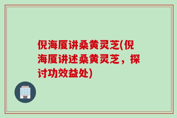 倪海厦讲桑黄灵芝(倪海厦讲述桑黄灵芝,探讨功效益处) 倪海厦讲桑黄灵芝(倪海厦讲述桑黄灵芝,探讨功效益处)