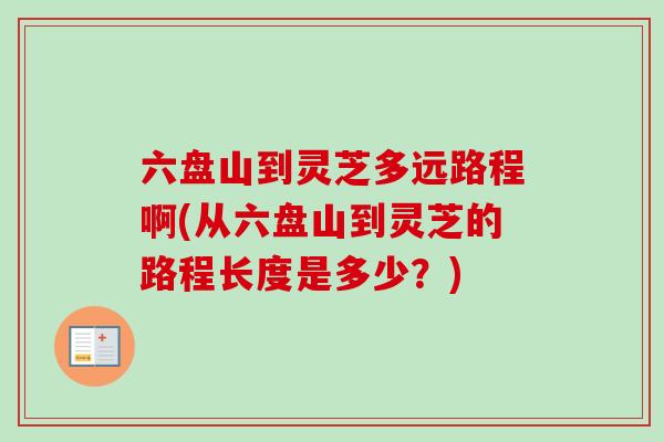 六盘山到灵芝多远路程啊(从六盘山到灵芝的路程长度是多少？)