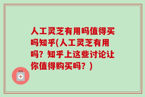 人工灵芝有用吗值得买吗知乎(人工灵芝有用吗?知乎上这些讨论让你值得购买吗?) 人工灵芝有用吗值得买吗知乎(人工灵芝有用吗?知乎上这些讨论让你值得购买吗?)