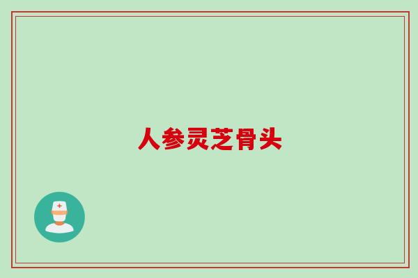 人参灵芝骨头