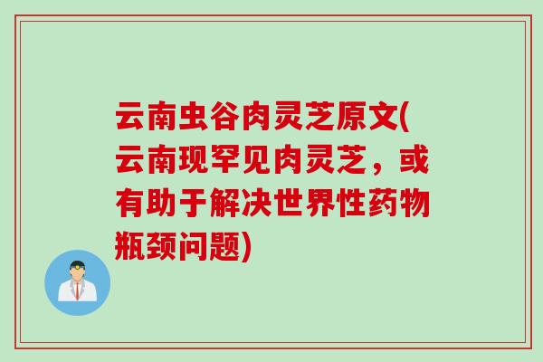 云南虫谷肉灵芝原文(云南现罕见肉灵芝,或有助于解决世界性瓶颈问题) 云南虫谷肉灵芝原文(云南现罕见肉灵芝,或有助于解决世界性瓶颈问题)