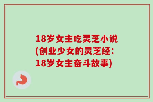 18岁女主吃灵芝小说(创业少女的灵芝经：18岁女主奋斗故事)