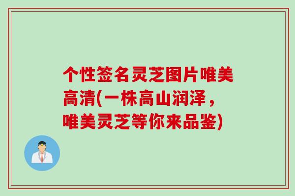 个性签名灵芝图片唯美高清(一株高山润泽，唯美灵芝等你来品鉴)