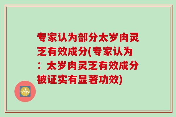 专家认为部分太岁肉灵芝有效成分(专家认为：太岁肉灵芝有效成分被证实有显著功效)