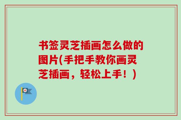 书签灵芝插画怎么做的图片(手把手教你画灵芝插画，轻松上手！)