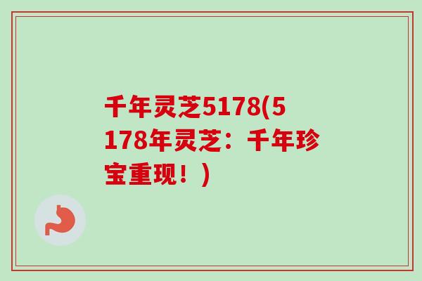 千年灵芝5178(5178年灵芝：千年珍宝重现！)