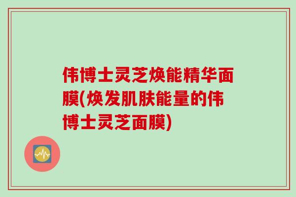 伟博士灵芝焕能精华面膜(焕发肌肤能量的伟博士灵芝面膜)