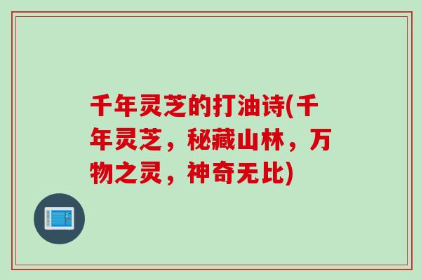 千年灵芝的打油诗(千年灵芝，秘藏山林，万物之灵，神奇无比)