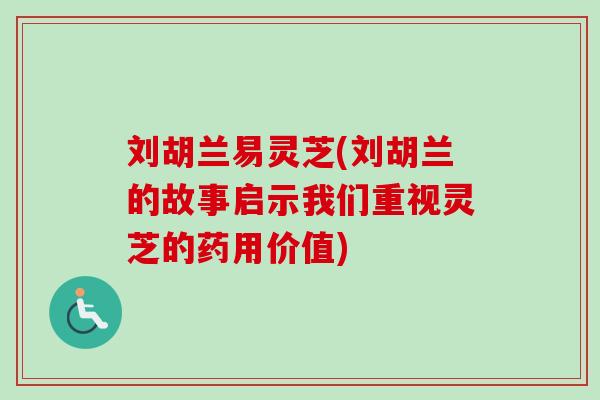 刘胡兰易灵芝(刘胡兰的故事启示我们重视灵芝的药用价值)