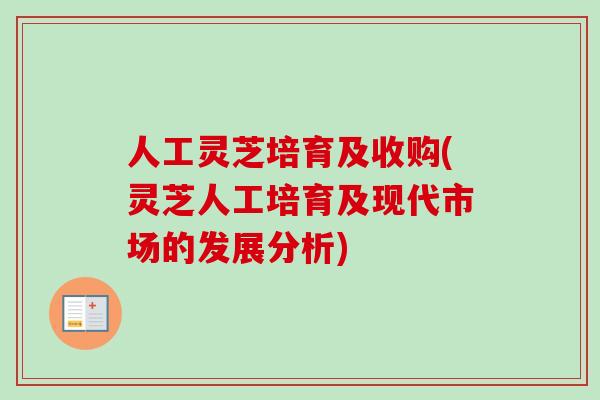 人工灵芝培育及收购(灵芝人工培育及现代市场的发展分析)