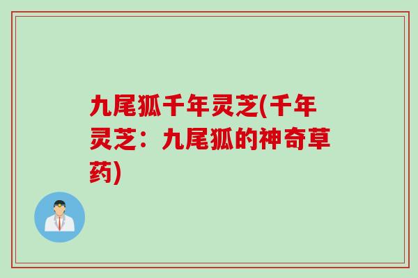 九尾狐千年灵芝(千年灵芝:九尾狐的神奇草药) 九尾狐千年灵芝(千年灵芝:九尾狐的神奇草药)