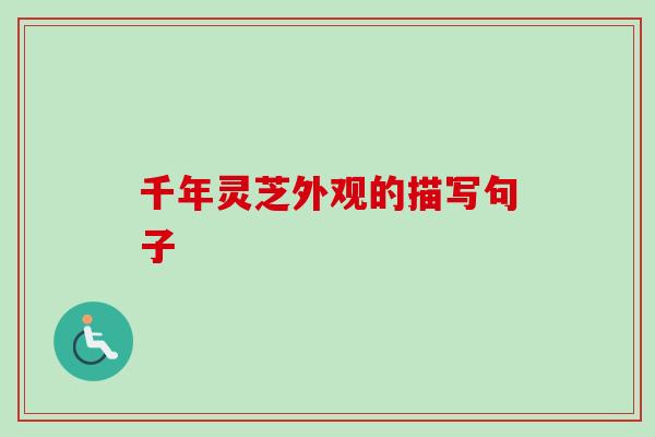 千年灵芝外观的描写句子