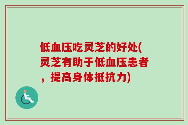 低血压吃灵芝的好处(灵芝有助于低血压患者，提高身体抵抗力)