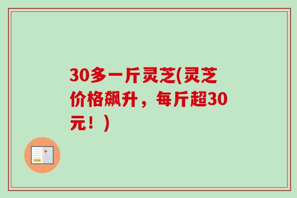 30多一斤灵芝(灵芝价格飙升，每斤超30元！)