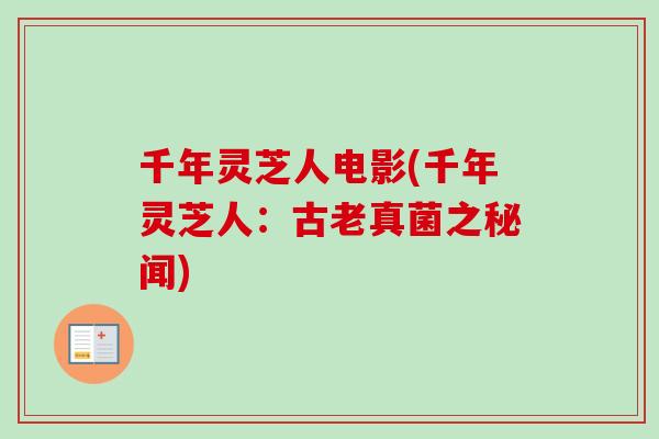 千年灵芝人电影(千年灵芝人：古老真菌之秘闻)