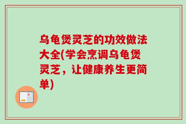 乌龟煲灵芝的功效做法大全(学会烹调乌龟煲灵芝，让健康养生更简单)