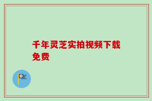 千年灵芝实拍视频下载免费