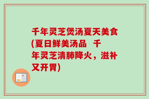 千年灵芝煲汤夏天美食(夏日鲜美汤品  千年灵芝清肺降火，滋补又开胃)