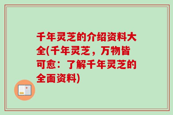 千年灵芝的介绍资料大全(千年灵芝，万物皆可愈：了解千年灵芝的全面资料)