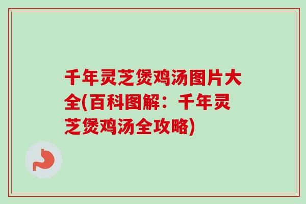 千年灵芝煲鸡汤图片大全(百科图解：千年灵芝煲鸡汤全攻略)