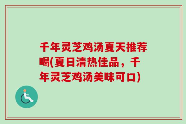 千年灵芝鸡汤夏天推荐喝(夏日清热佳品，千年灵芝鸡汤美味可口)