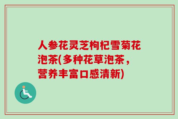 人参花灵芝枸杞雪菊花泡茶(多种花草泡茶，营养丰富口感清新)