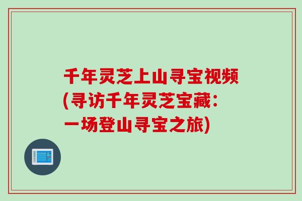 千年灵芝上山寻宝视频(寻访千年灵芝宝藏：一场登山寻宝之旅)