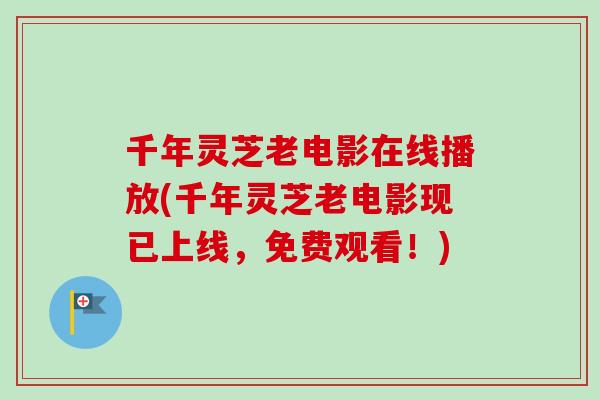 千年灵芝老电影在线播放(千年灵芝老电影现已上线，免费观看！)