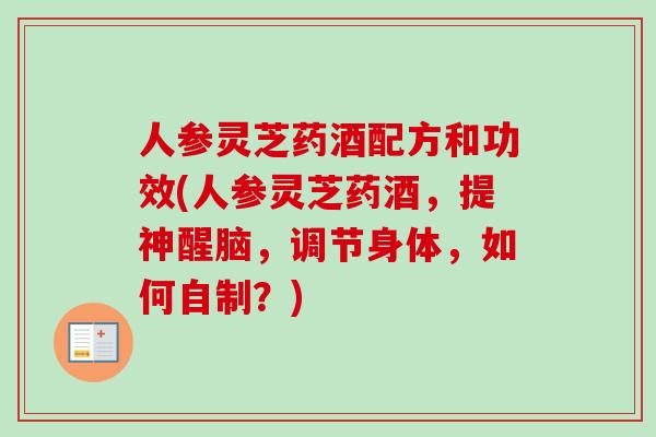 人参灵芝药酒配方和功效(人参灵芝药酒，提神醒脑，调节身体，如何自制？)
