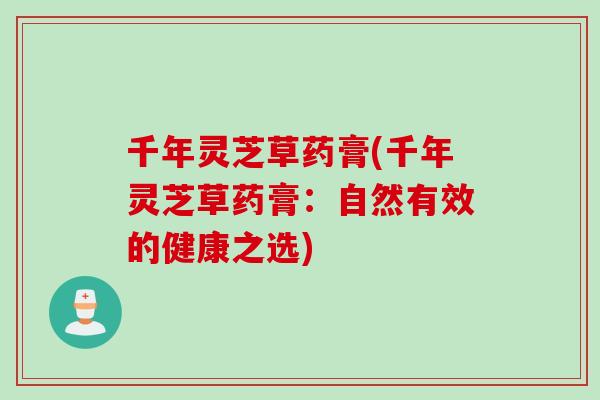千年灵芝草药膏(千年灵芝草药膏：自然有效的健康之选)