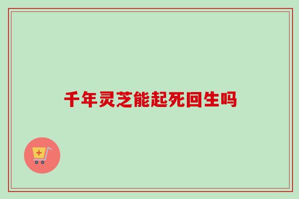 千年灵芝能起死回生吗