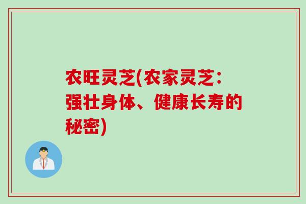 农旺灵芝(农家灵芝：强壮身体、健康长寿的秘密)