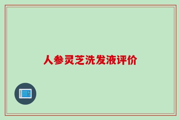 人参灵芝洗发液评价