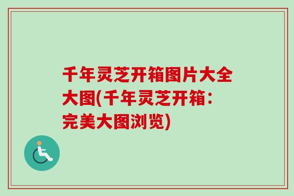 千年灵芝开箱图片大全大图(千年灵芝开箱：完美大图浏览)